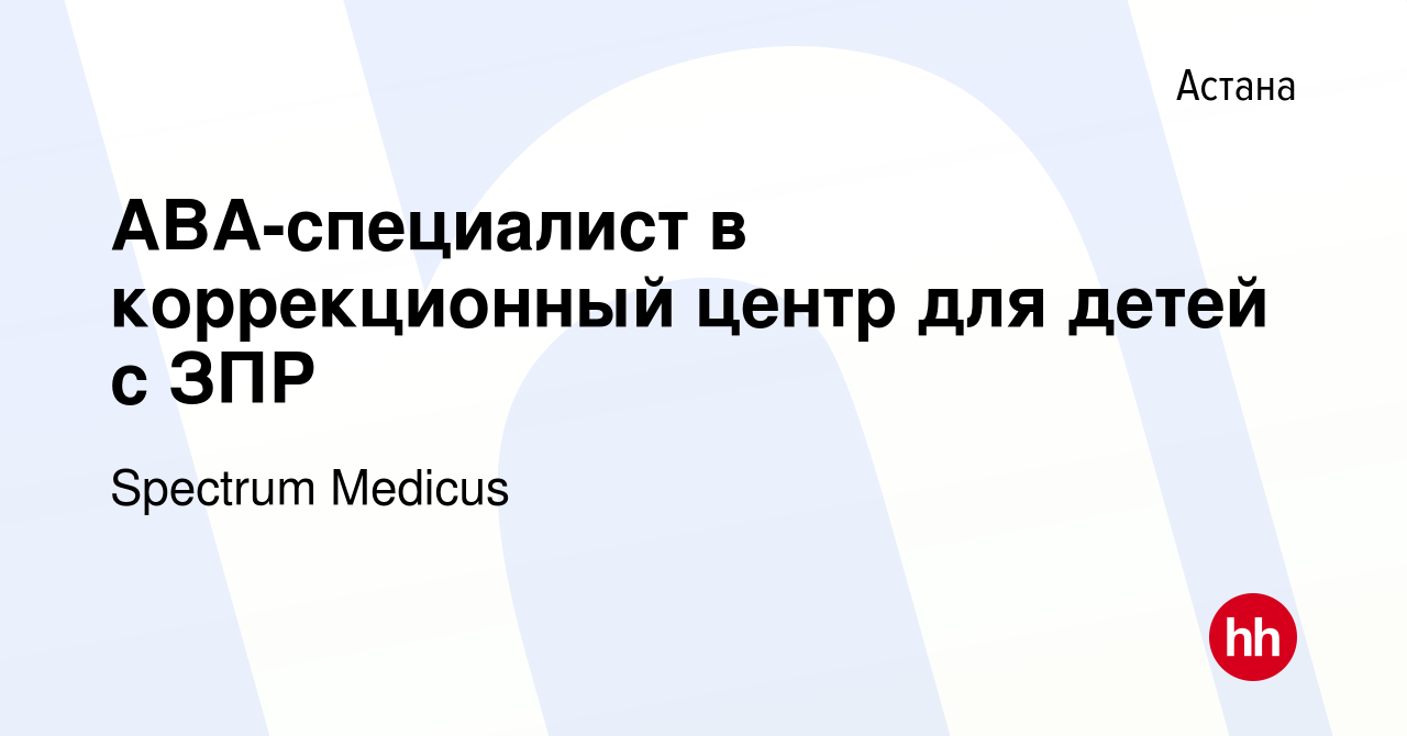 Вакансия АВА-специалист в коррекционный центр для детей с ЗПР в Астане,  работа в компании Spectrum Medicus (вакансия в архиве c 3 января 2024)