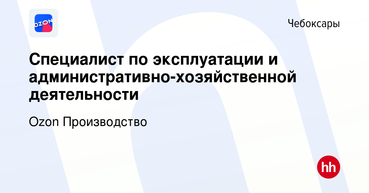 Вакансия Специалист по эксплуатации и административно-хозяйственной  деятельности в Чебоксарах, работа в компании Ozon Производство