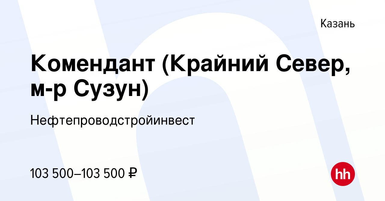 Вакансия Комендант (Крайний Север, м-р Сузун) в Казани, работа в компании  Нефтепроводстройинвест (вакансия в архиве c 5 февраля 2024)