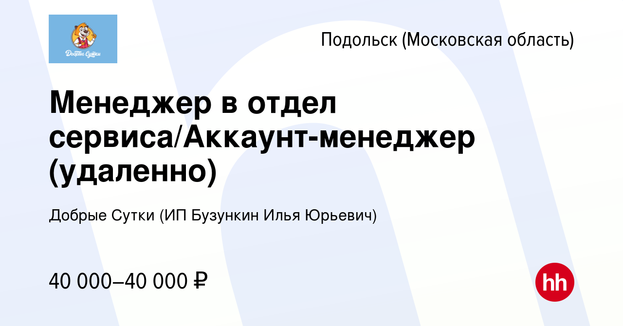 Вакансия Менеджер в отдел сервиса/Аккаунт-менеджер (удаленно) в Подольске (Московская  область), работа в компании Добрые Сутки (ИП Бузункин Илья Юрьевич)  (вакансия в архиве c 13 января 2024)