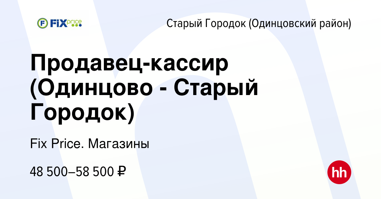 Вакансия Продавец-кассир (Одинцово - Старый Городок) в Старом Городке ( Одинцовский район), работа в компании Fix Price. Магазины (вакансия в  архиве c 21 декабря 2023)