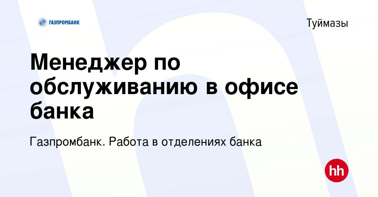 Вакансия Менеджер по обслуживанию в офисе банка в Туймазах, работа в  компании Газпромбанк. Работа в отделениях банка