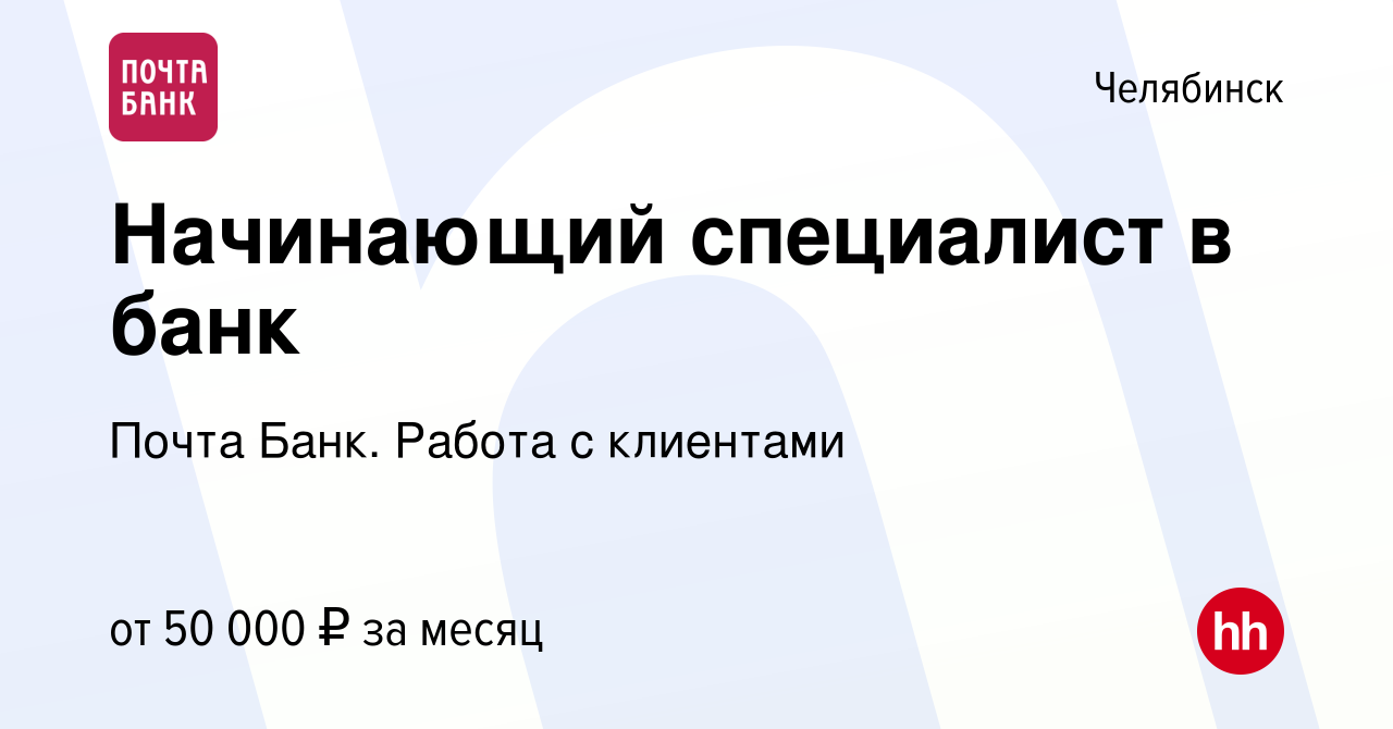 Вакансия Начинающий специалист в банк в Челябинске, работа в компании Почта  Банк. Работа с клиентами (вакансия в архиве c 13 января 2024)