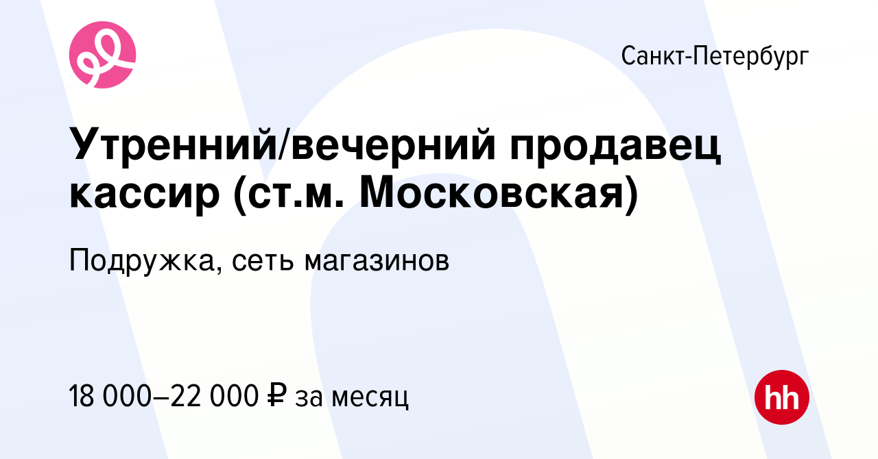 Вакансия Утренний/вечерний продавец кассир (ст.м. Московская) в Санкт- Петербурге, работа в компании Подружка, сеть магазинов (вакансия в архиве c  28 декабря 2023)