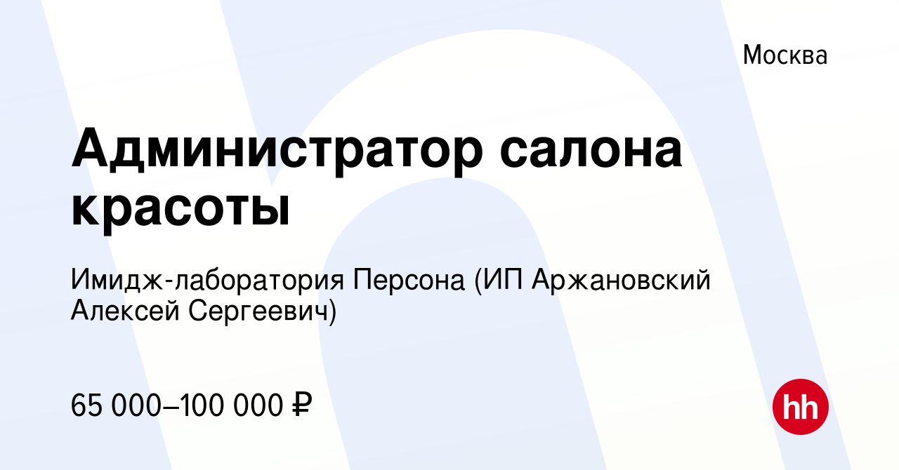 Вакансия Администратор салона красоты в Москве, работа в компании  Имидж-лаборатория Персона (ИП Аржановский Алексей Сергеевич) (вакансия в  архиве c 13 января 2024)