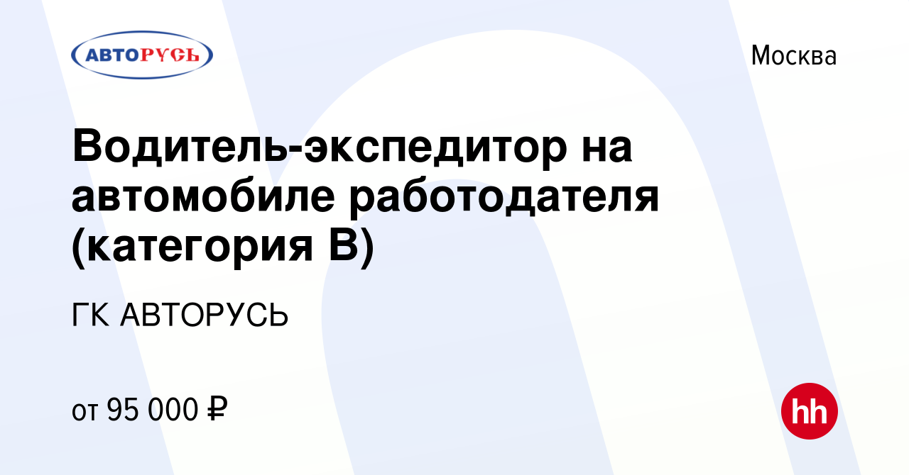 Вакансия Водитель-экспедитор на автомобиле работодателя (категория В) в  Москве, работа в компании ГК АВТОРУСЬ (вакансия в архиве c 13 января 2024)