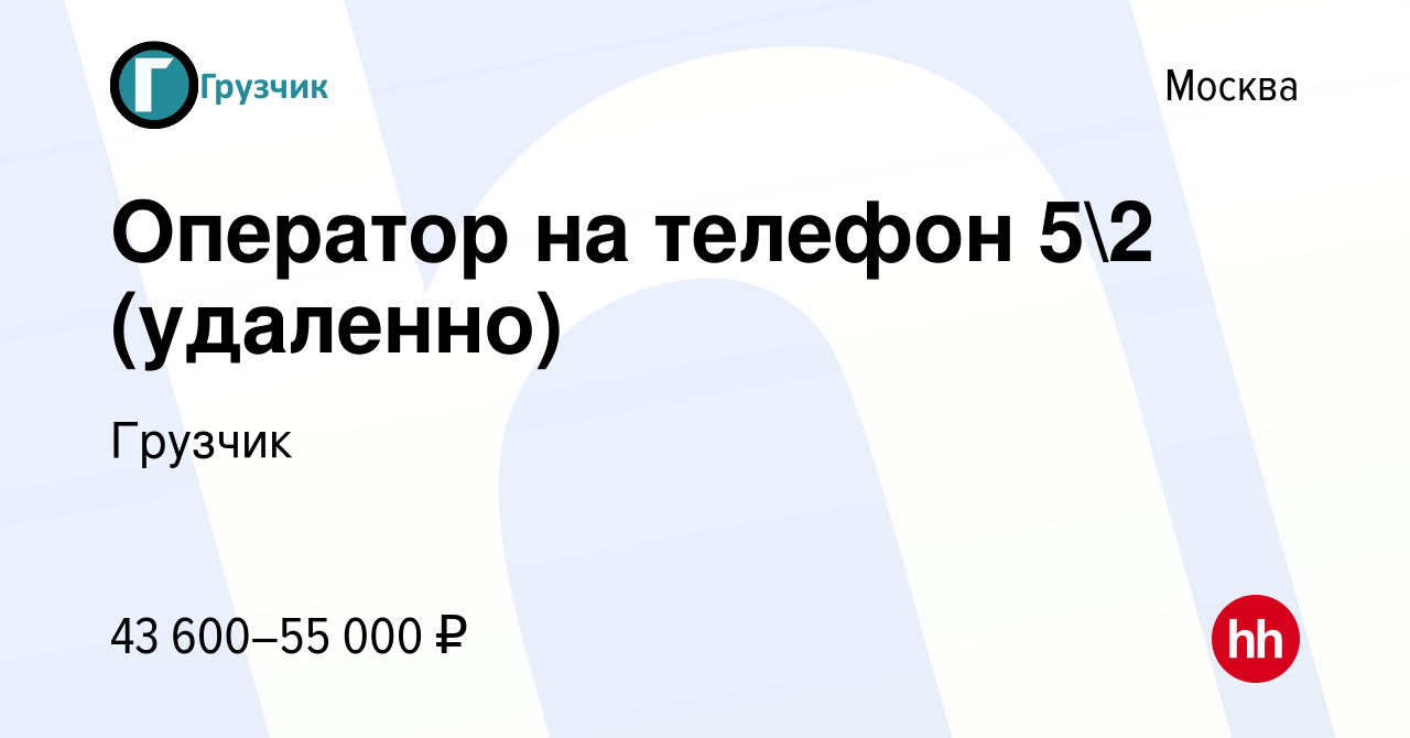 Вакансия Оператор на телефон 52 (удаленно) в Москве, работа в компании  Грузчик (вакансия в архиве c 13 января 2024)