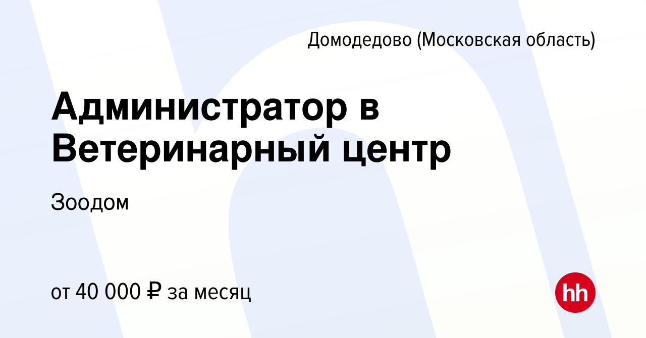 Вакансия Администратор в Ветеринарный центр в Домодедово, работа в компании  Зоодом (вакансия в архиве c 13 января 2024)