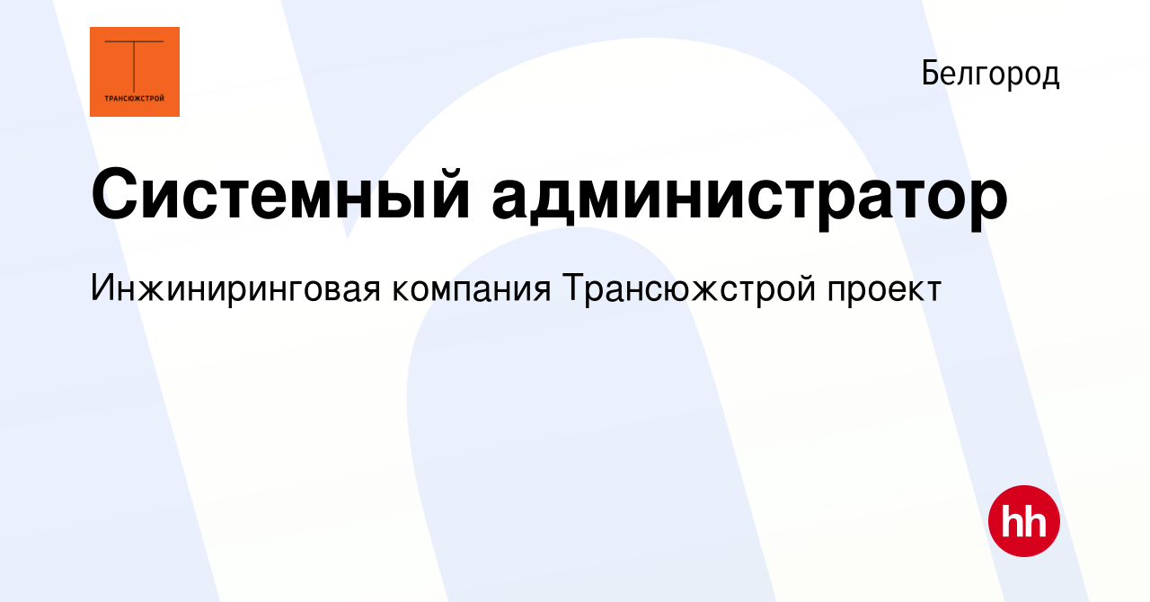 Вакансия Системный администратор в Белгороде, работа в компании  Инжиниринговая компания Трансюжстрой проект (вакансия в архиве c 13 января  2024)