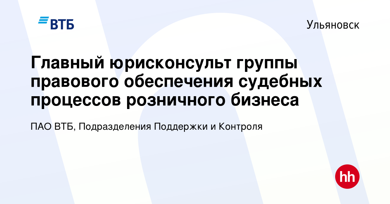 Вакансия Главный юрисконсульт группы правового обеспечения судебных  процессов розничного бизнеса в Ульяновске, работа в компании ПАО ВТБ,  Подразделения Поддержки и Контроля (вакансия в архиве c 10 января 2024)