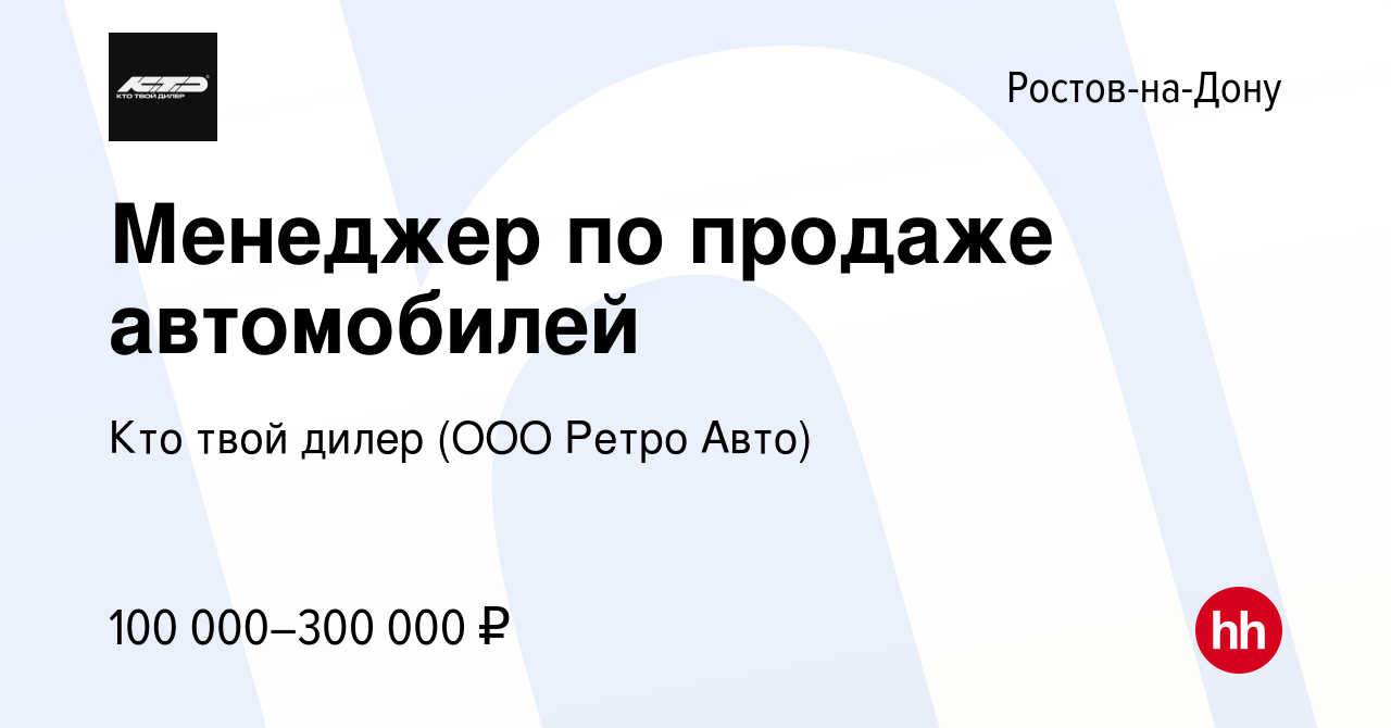 Вакансия Менеджер по продаже автомобилей в Ростове-на-Дону, работа в  компании Кто твой дилер (ООО Ретро Авто) (вакансия в архиве c 13 января  2024)