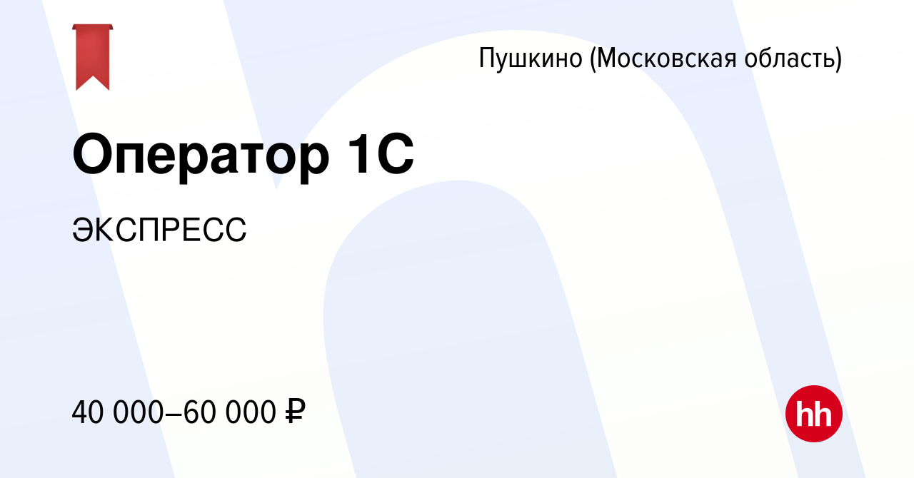 Вакансия Оператор 1С в Пушкино (Московская область) , работа в компании  ЭКСПРЕСС (вакансия в архиве c 13 января 2024)