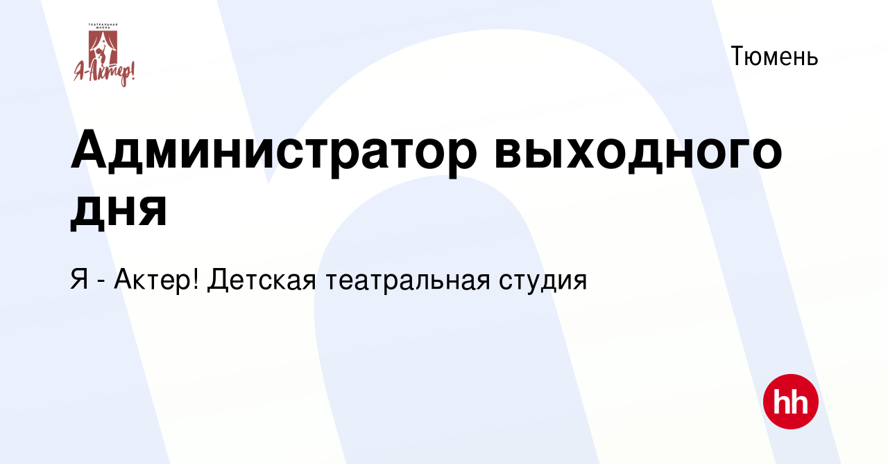 Вакансия Администратор выходного дня в Тюмени, работа в компании Я - Актер!  Детская театральная студия (вакансия в архиве c 17 декабря 2023)