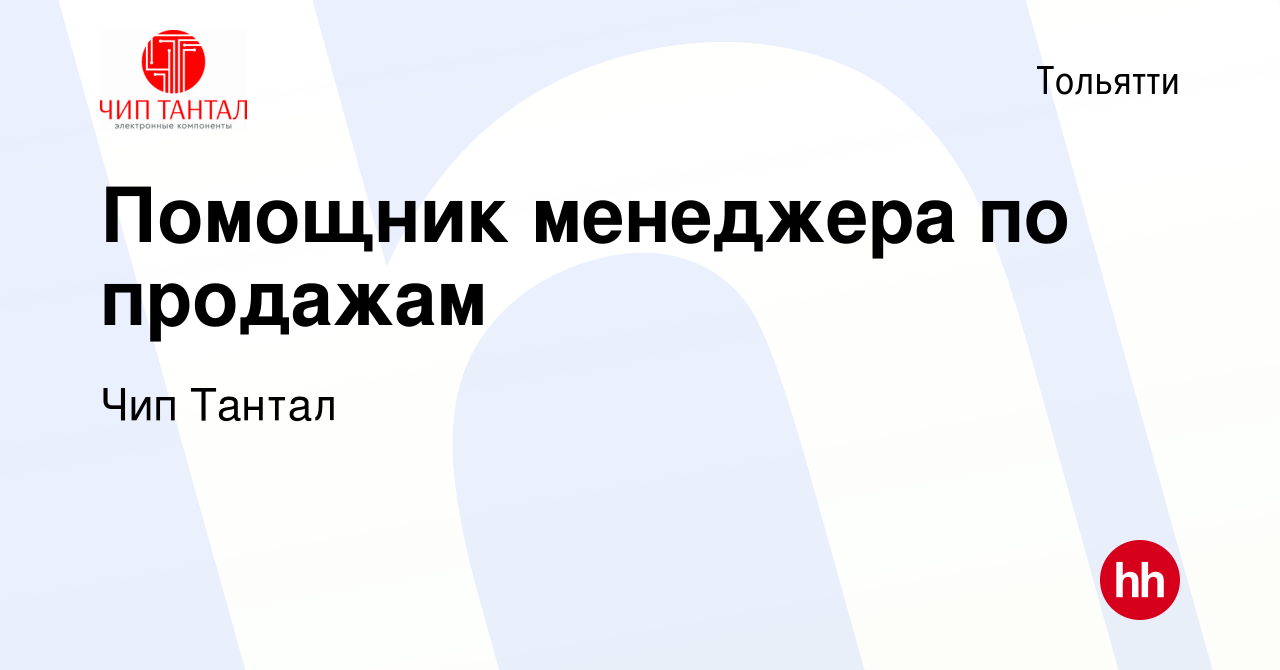 Вакансия Помощник менеджера по продажам в Тольятти, работа в компании Чип  Тантал (вакансия в архиве c 13 января 2024)