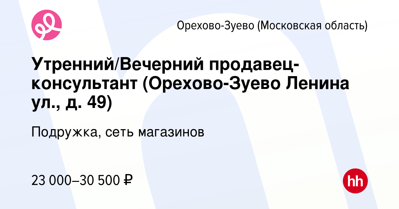 Вакансия Утренний/Вечерний продавец-консультант (Орехово-Зуево Ленина ул.,  д. 49) в Орехово-Зуево, работа в компании Подружка, сеть магазинов  (вакансия в архиве c 10 января 2024)