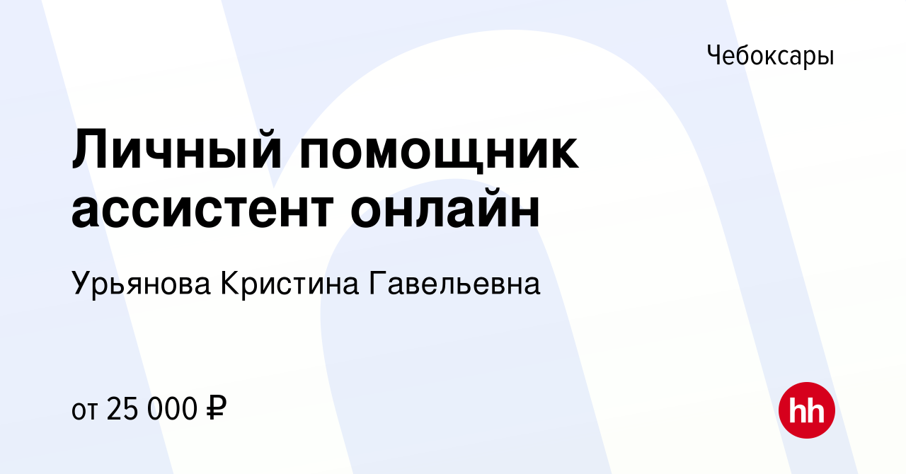 Вакансия Личный помощник ассистент онлайн в Чебоксарах, работа в компании  Урьянова Кристина Гавельевна (вакансия в архиве c 13 января 2024)