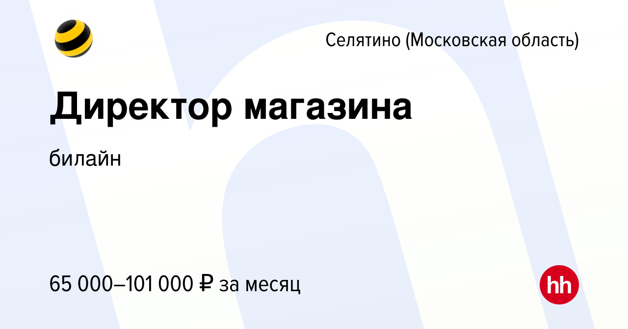 Вакансия Директор магазина в Селятине, работа в компании билайн: Контактные  центры (вакансия в архиве c 13 января 2024)