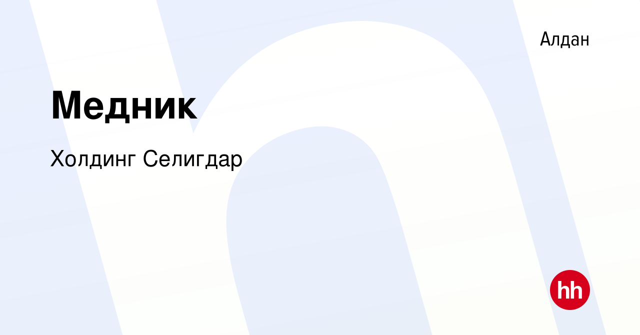 Вакансия Медник в Алдане, работа в компании Холдинг Селигдар (вакансия в  архиве c 10 марта 2024)