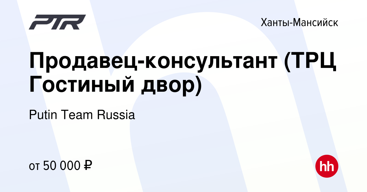 Вакансия Продавец-консультант (ТРЦ Гостиный двор) в Ханты-Мансийске, работа  в компании Putin Team Russia (вакансия в архиве c 13 января 2024)