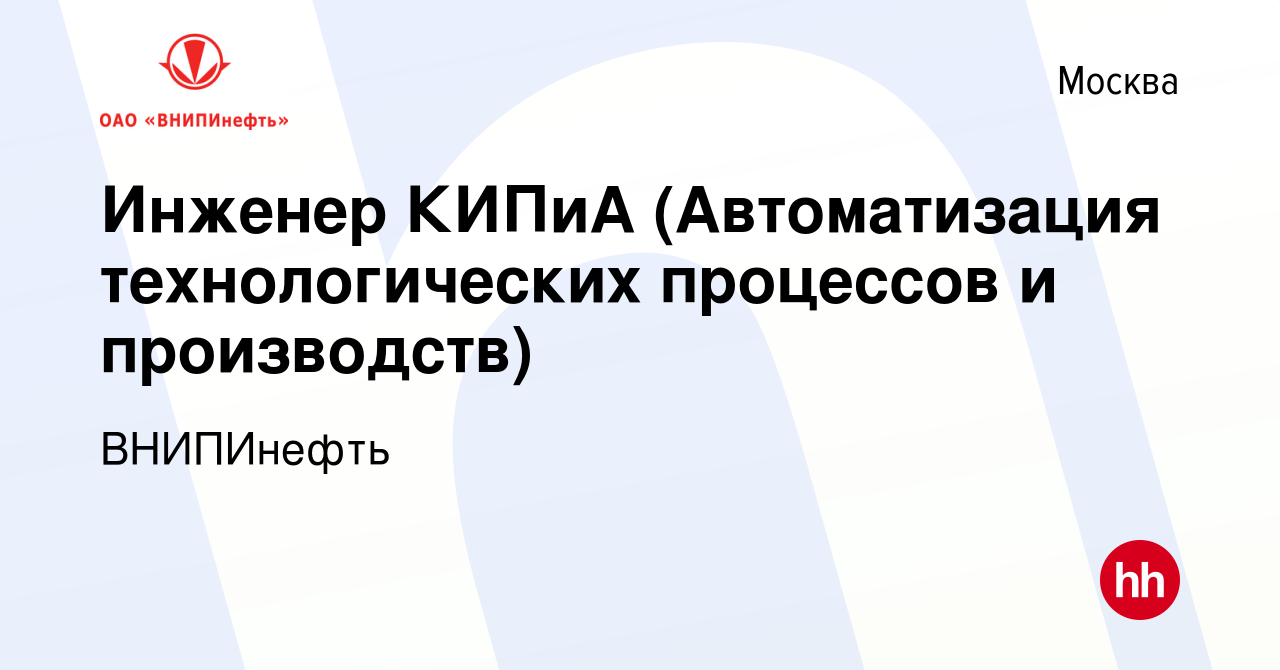 Вакансия Инженер КИПиА (Автоматизация технологических процессов и  производств) в Москве, работа в компании ВНИПИнефть (вакансия в архиве c 13  января 2024)