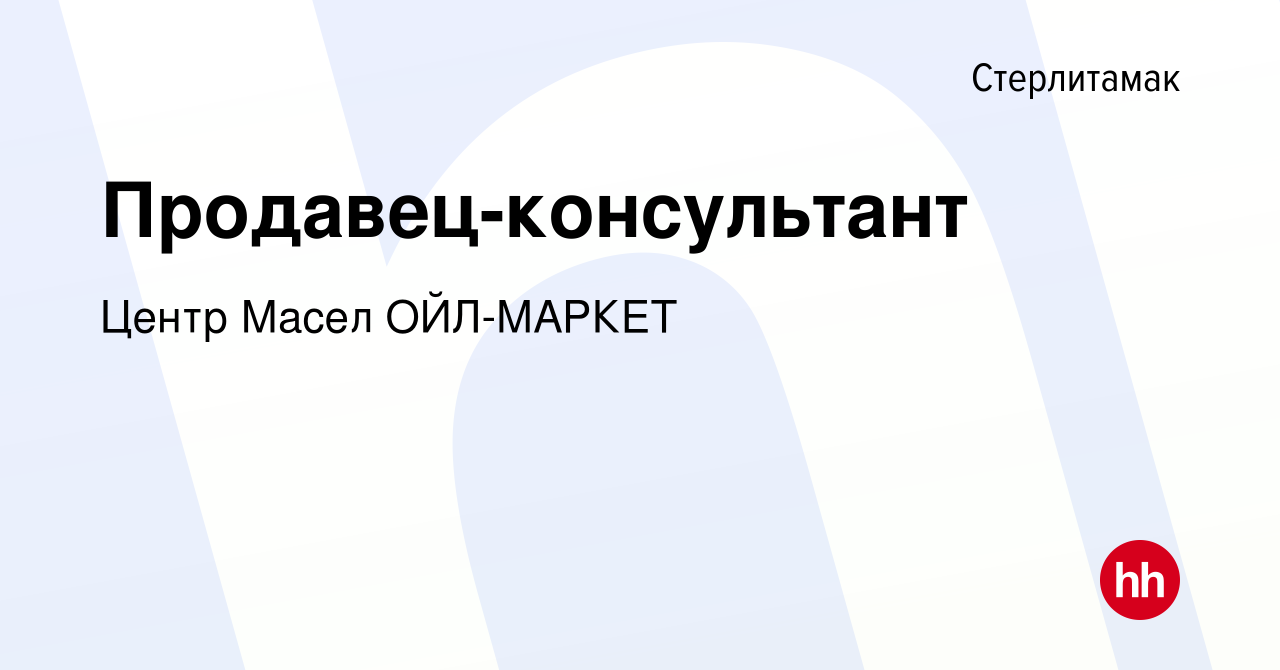 Вакансия Продавец-консультант в Стерлитамаке, работа в компании Центр Масел  ОЙЛ-МАРКЕТ (вакансия в архиве c 13 января 2024)