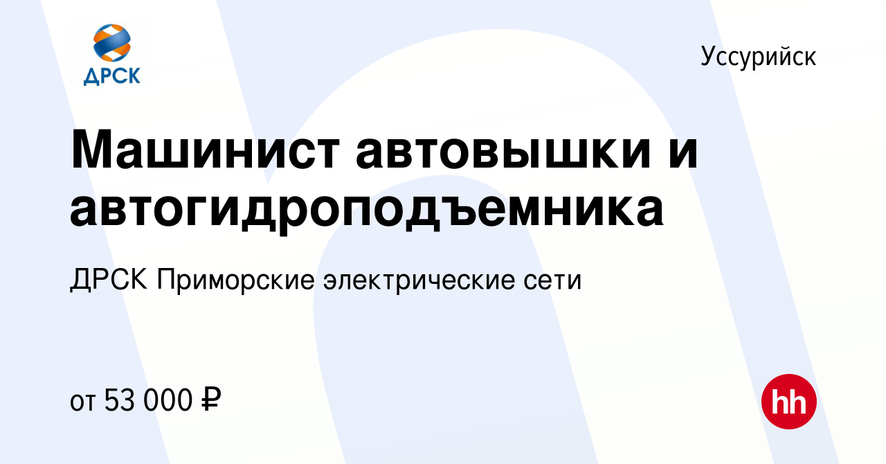 Вакансия Машинист автовышки и автогидроподъемника в Уссурийске, работа в  компании ДРСК Приморские электрические сети