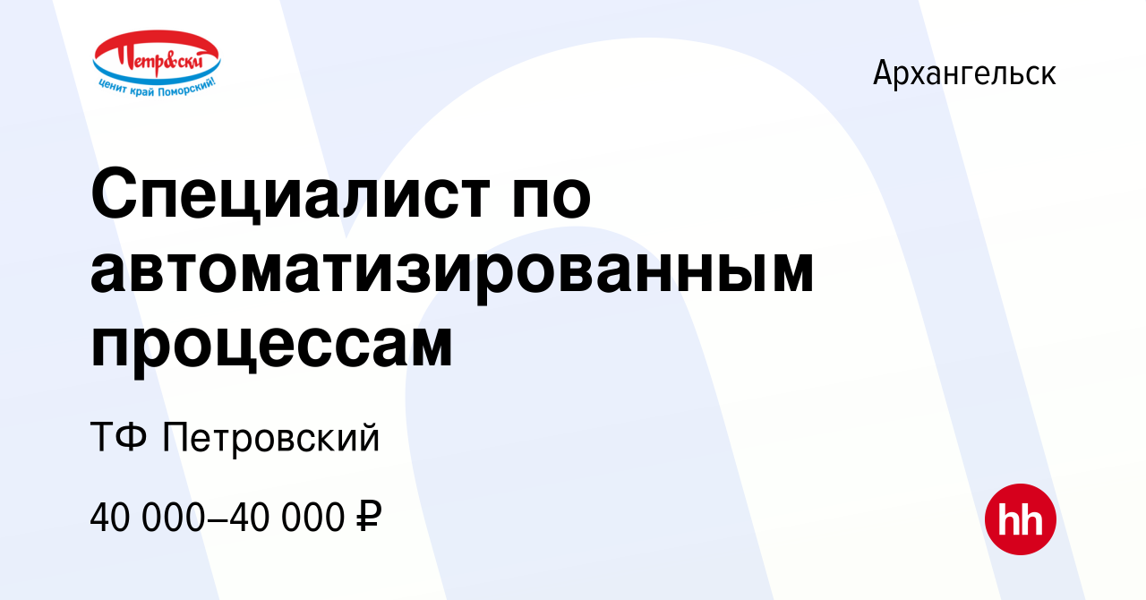 Вакансия Специалист по автоматизированным процессам в Архангельске, работа  в компании ТФ Петровский (вакансия в архиве c 24 декабря 2023)