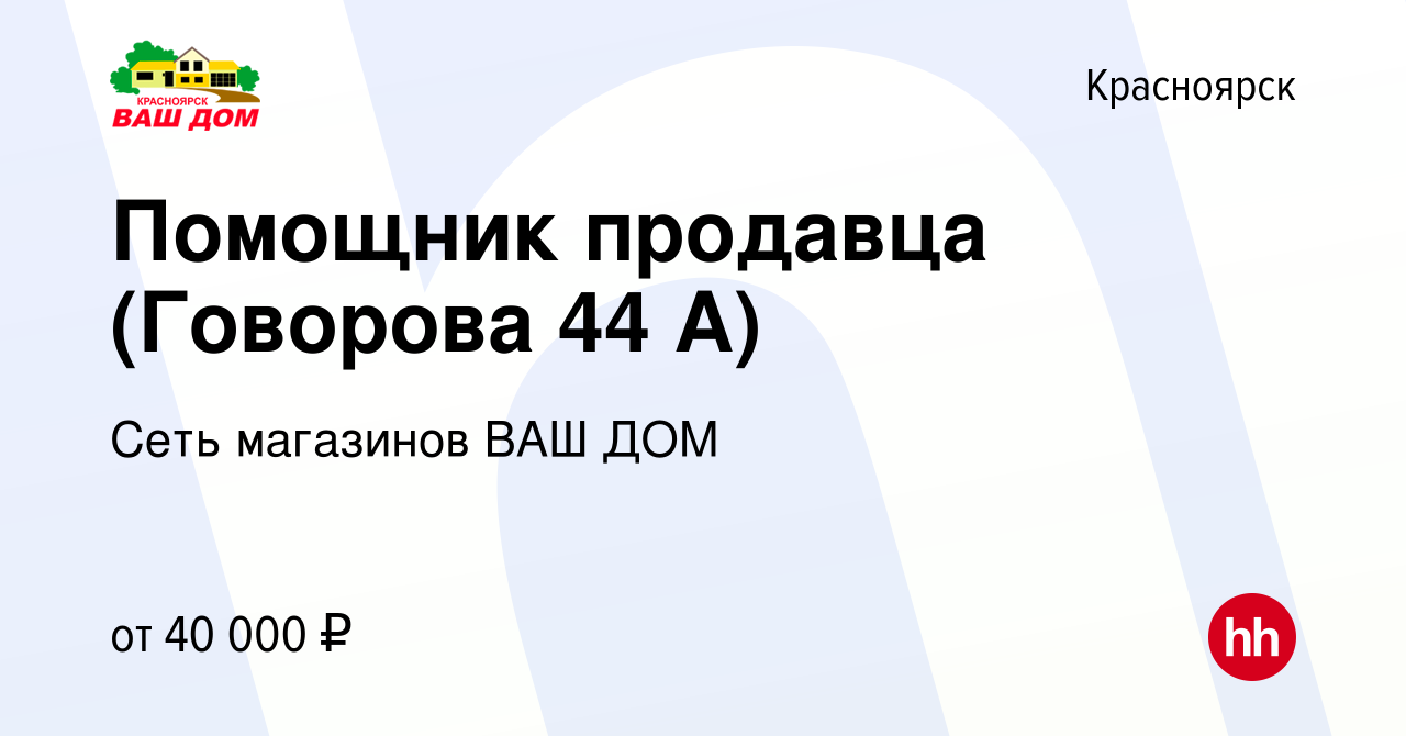 Вакансия Помощник продавца (Говорова 44 А) в Красноярске, работа в компании  Сеть магазинов ВАШ ДОМ (вакансия в архиве c 14 декабря 2023)