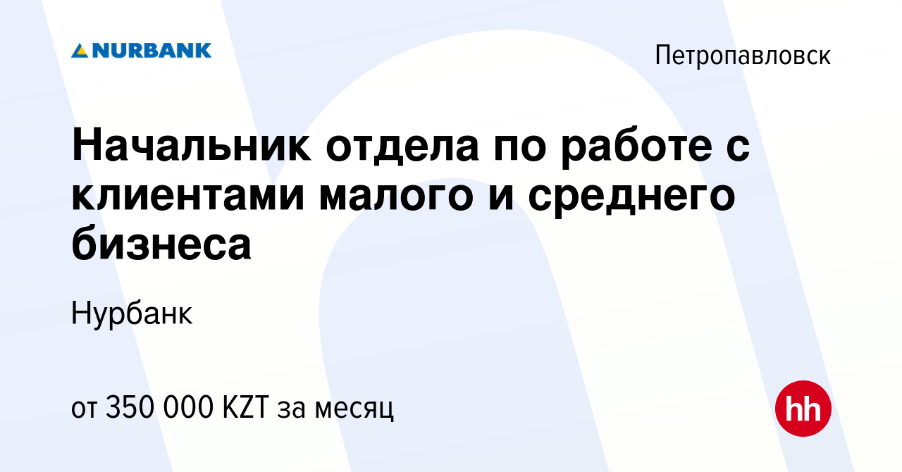 Вакансия Начальник отдела по работе с клиентами малого и среднего бизнеса в  Петропавловске, работа в компании Нурбанк (вакансия в архиве c 3 января  2024)