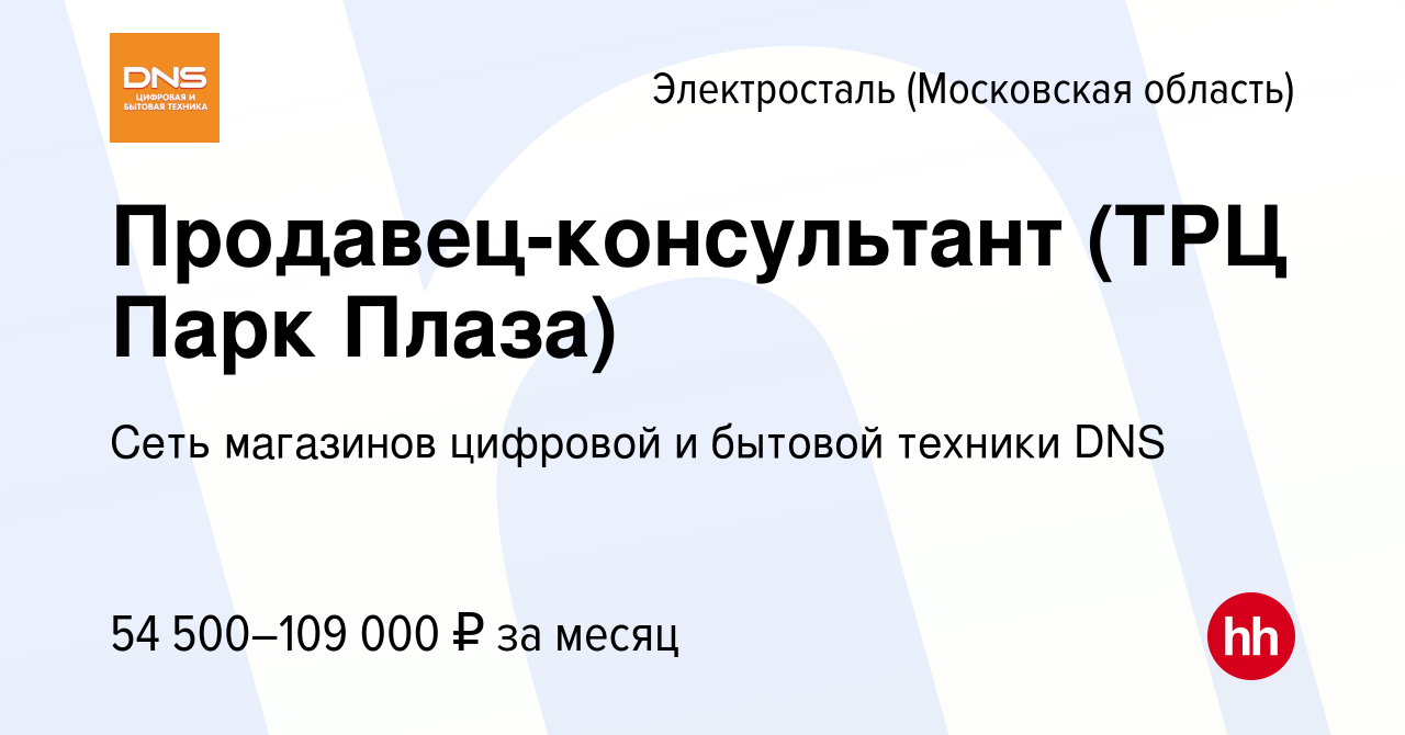 Вакансия Продавец-консультант (ТРЦ Парк Плаза) в Электростали, работа в  компании Сеть магазинов цифровой и бытовой техники DNS (вакансия в архиве c  9 января 2024)