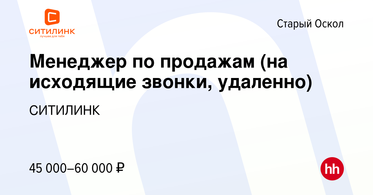 Вакансия Менеджер по продажам (на исходящие звонки, удаленно) в Старом  Осколе, работа в компании СИТИЛИНК (вакансия в архиве c 9 февраля 2024)