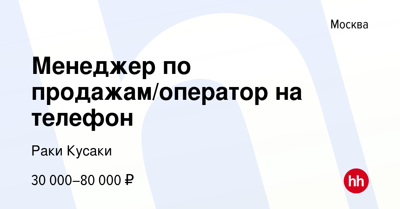 Вакансия Менеджер по продажам/оператор на телефон в Москве, работа в  компании Раки Кусаки (вакансия в архиве c 13 января 2024)