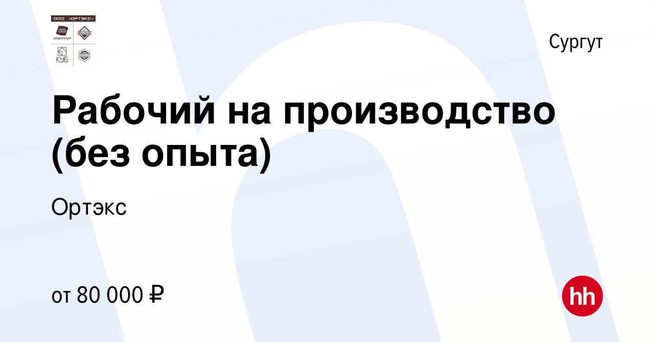 Вакансия Рабочий на производство (без опыта) в Сургуте, работа в компании  Ортэкс (вакансия в архиве c 10 января 2024)