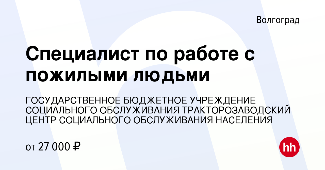 Вакансия Специалист по работе с пожилыми людьми в Волгограде, работа в  компании ГОСУДАРСТВЕННОЕ БЮДЖЕТНОЕ УЧРЕЖДЕНИЕ СОЦИАЛЬНОГО ОБСЛУЖИВАНИЯ  ТРАКТОРОЗАВОДСКИЙ ЦЕНТР СОЦИАЛЬНОГО ОБСЛУЖИВАНИЯ НАСЕЛЕНИЯ (вакансия в  архиве c 13 января 2024)