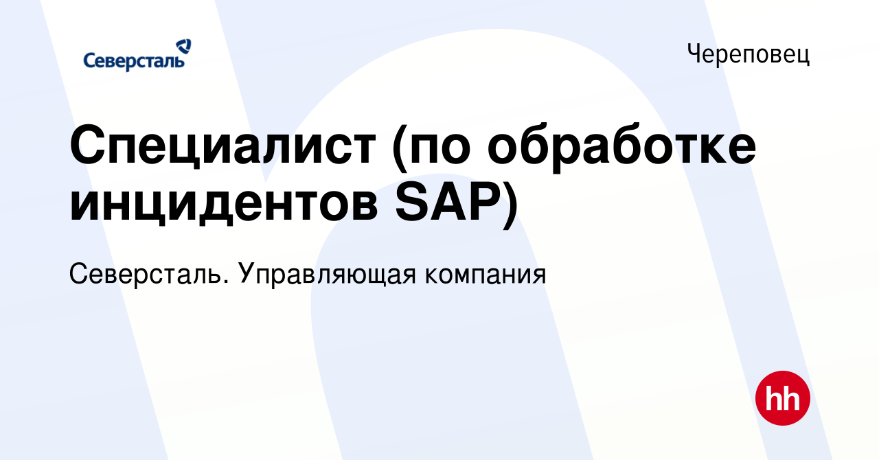 Вакансия Специалист (по обработке инцидентов SAP) в Череповце, работа в  компании Северсталь. Управляющая компания (вакансия в архиве c 13 января  2024)