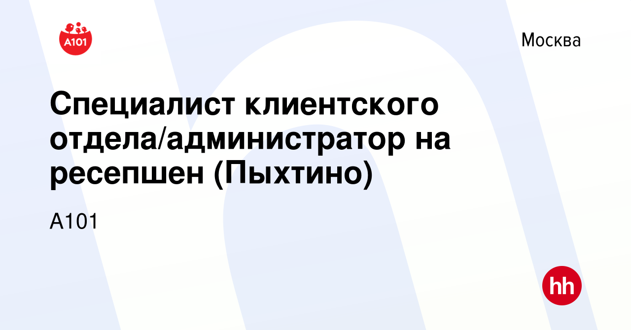 Вакансия Специалист клиентского отдела/администратор на ресепшен (Пыхтино)  в Москве, работа в компании А101 (вакансия в архиве c 24 января 2024)