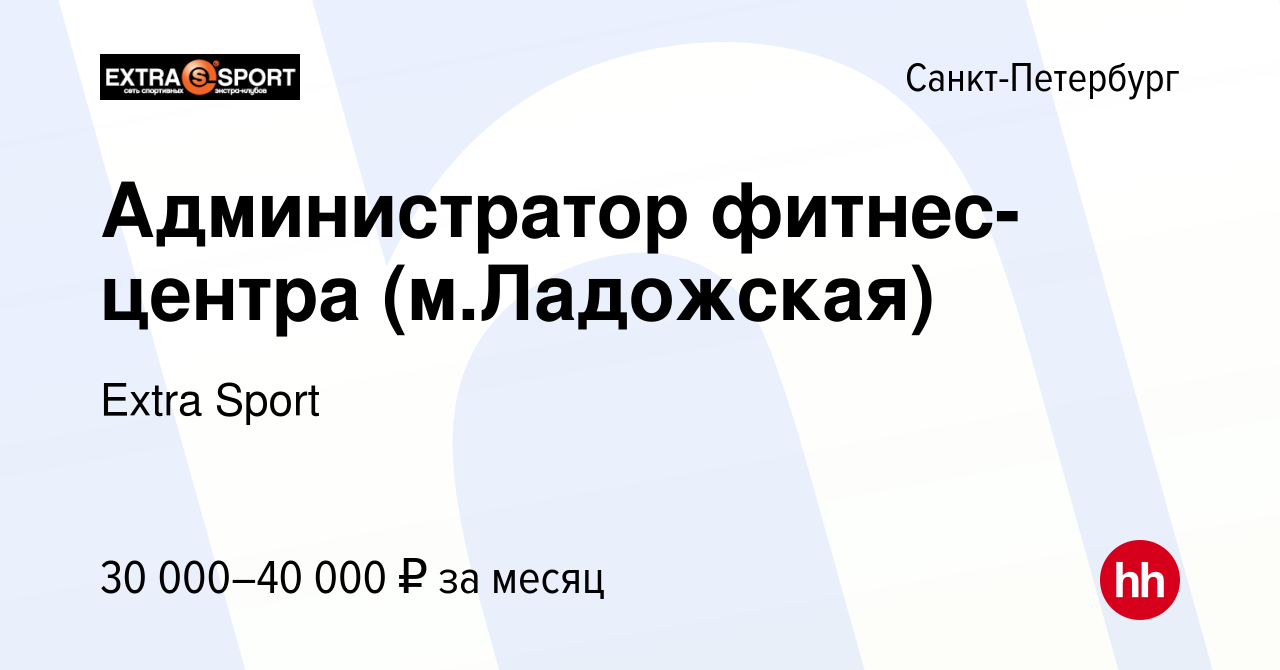 Вакансия Администратор фитнес-центра (м.Ладожская) в Санкт-Петербурге,  работа в компании Extra Sport (вакансия в архиве c 23 февраля 2024)