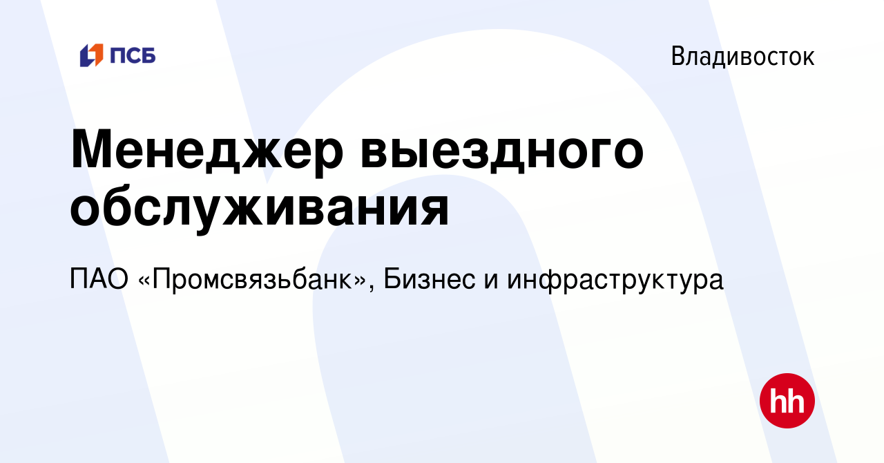 Вакансия Менеджер выездного обслуживания во Владивостоке, работа в компании  ПАО «Промсвязьбанк», Бизнес и инфраструктура