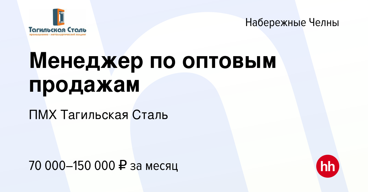 Вакансия Менеджер по оптовым продажам в Набережных Челнах, работа в  компании ПМХ Тагильская Сталь (вакансия в архиве c 10 февраля 2024)