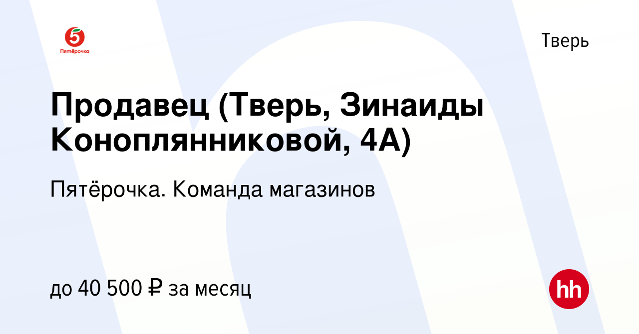 Вакансия Продавец (Тверь, Зинаиды Коноплянниковой, 4А) в Твери, работа в  компании Пятёрочка. Команда магазинов (вакансия в архиве c 2 января 2024)