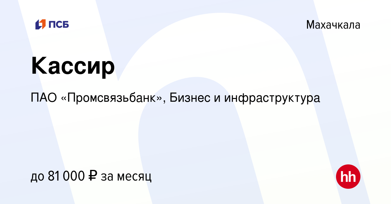 Вакансия Кассир в Махачкале, работа в компании ПАО «Промсвязьбанк», Бизнес  и инфраструктура (вакансия в архиве c 14 января 2024)