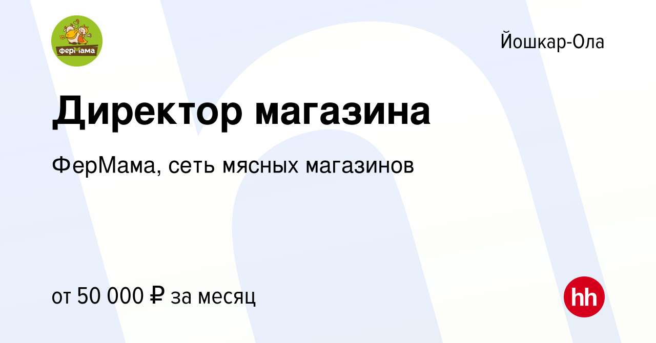 Вакансия Директор магазина в Йошкар-Оле, работа в компании ФерМама, сеть  мясных магазинов (вакансия в архиве c 14 января 2024)