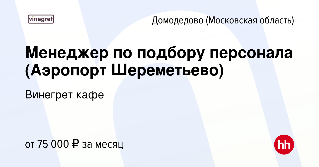 Вакансия Менеджер по подбору персонала (Аэропорт Шереметьево) в Домодедово,  работа в компании Винегрет кафе (вакансия в архиве c 6 февраля 2024)