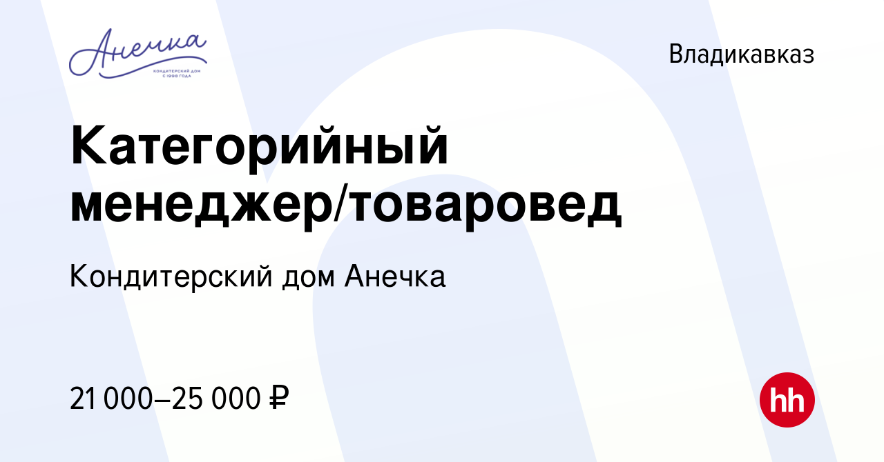 Вакансия Категорийный менеджер/товаровед во Владикавказе, работа в компании Кондитерский  дом Анечка (вакансия в архиве c 14 января 2024)