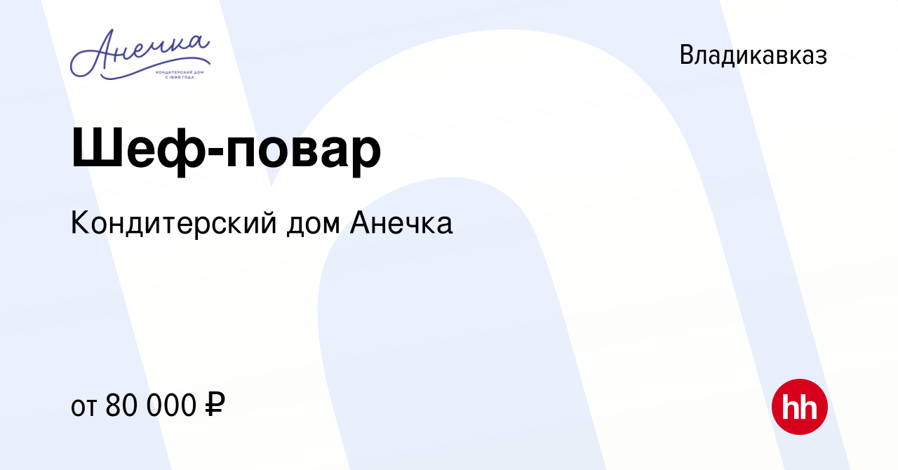 Вакансия Шеф-повар во Владикавказе, работа в компании Кондитерский дом  Анечка (вакансия в архиве c 14 января 2024)