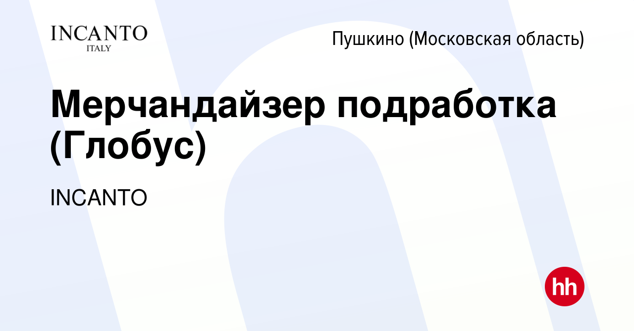 Вакансия Мерчандайзер подработка (Глобус) в Пушкино (Московская область) ,  работа в компании INCANTO