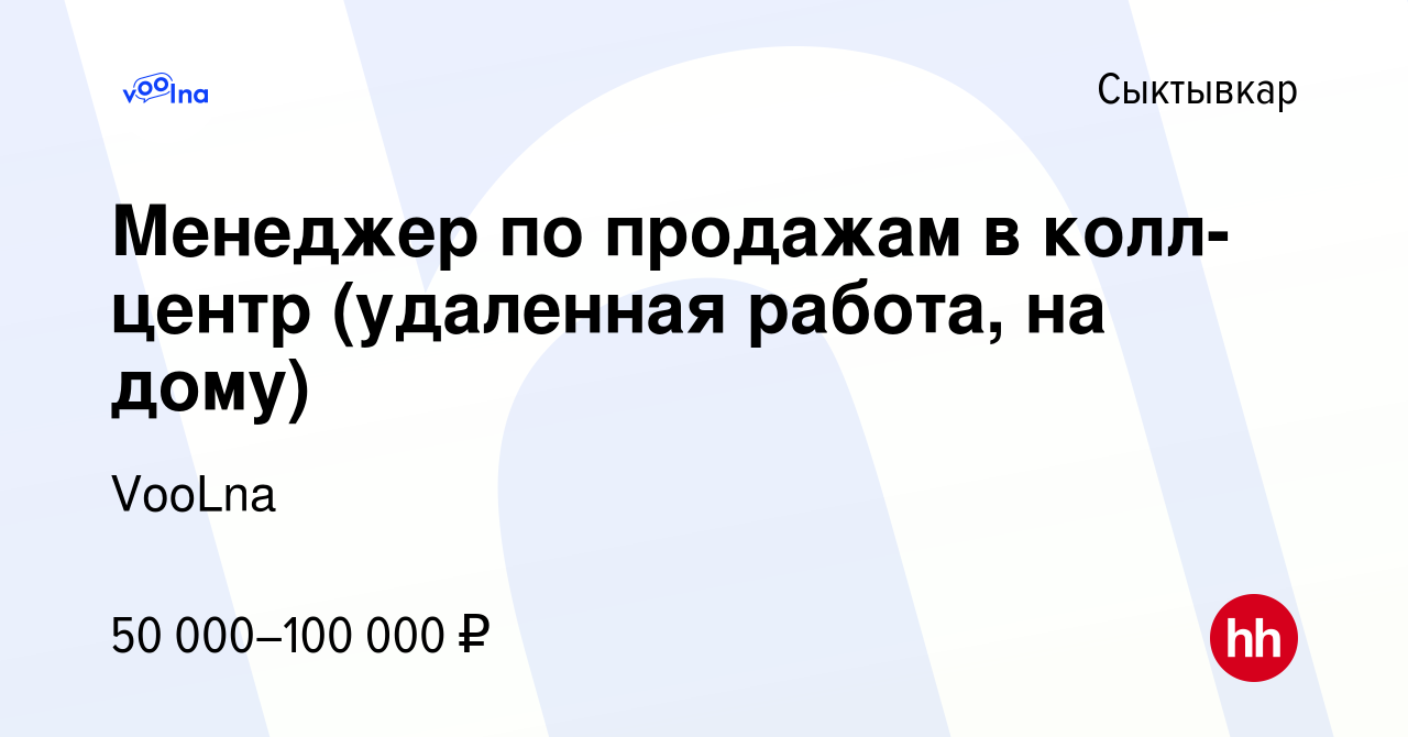 Вакансия Менеджер по продажам в колл-центр (удаленная работа, на дому) в  Сыктывкаре, работа в компании VooLna (вакансия в архиве c 14 января 2024)