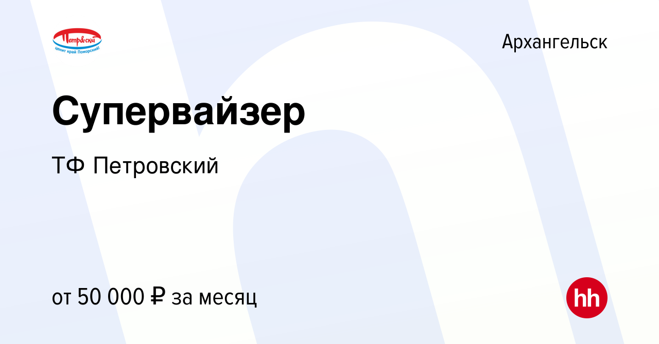 Вакансия Супервайзер в Архангельске, работа в компании ТФ Петровский  (вакансия в архиве c 14 января 2024)