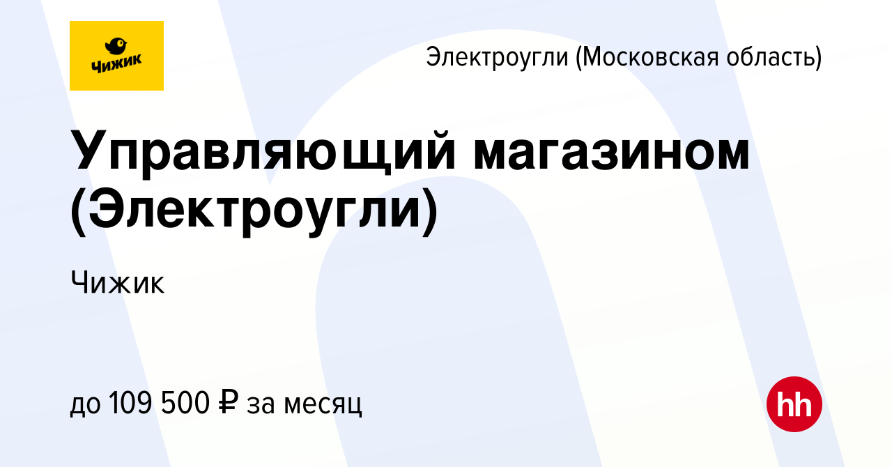 Вакансия Управляющий магазином (Электроугли) в Электроуглях, работа в  компании Чижик (вакансия в архиве c 6 марта 2024)