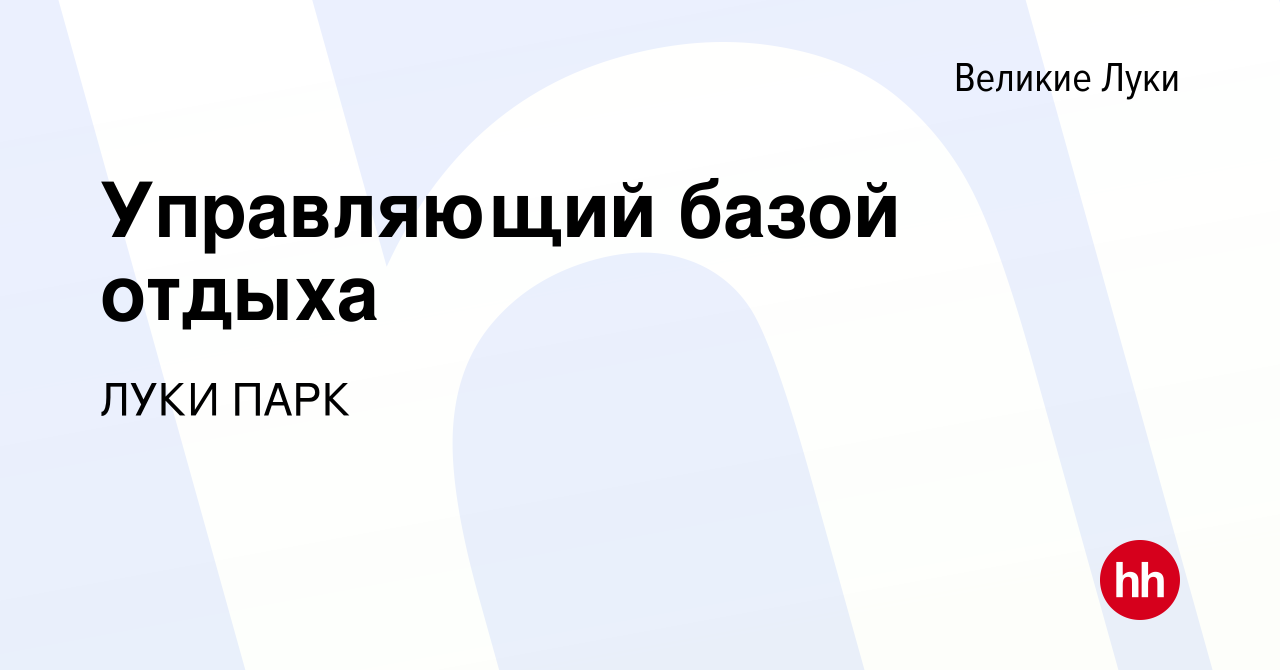 Вакансия Управляющий базой отдыха в Великих Луках, работа в компании ЛУКИ  ПАРК (вакансия в архиве c 14 января 2024)